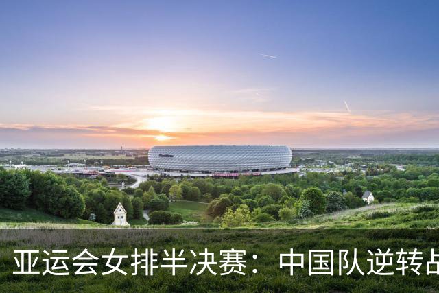 亚运会女排半决赛：中国队逆转战胜泰国队 晋级决赛争金牌